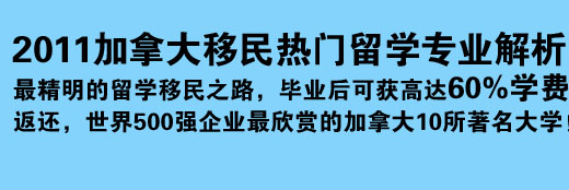 2011加拿大移民熱門留學(xué)專業(yè)解析 最精明的留學(xué)移民之路，畢業(yè)后可獲高達(dá)60%學(xué)費(fèi)返還，世界500強(qiáng)企業(yè)最欣賞的加拿大10所著名大學(xué)！
