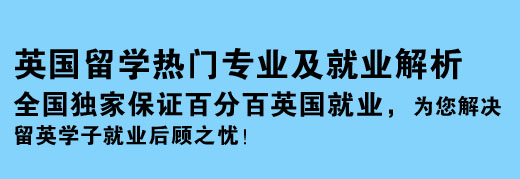 英國留學(xué)熱門專業(yè)及就業(yè)解析 全國獨(dú)家保證百分百英國就業(yè)，為您解決留英學(xué)子就業(yè)后顧之憂！
