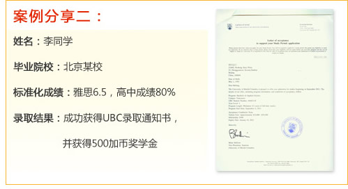 案例分享二：
姓名：李同學
畢業(yè)院校：北京某校
標準化成績：雅思6.5，高中成績80%
錄取結(jié)果：成功獲得UBC錄取通知書，并獲得500加幣獎學金