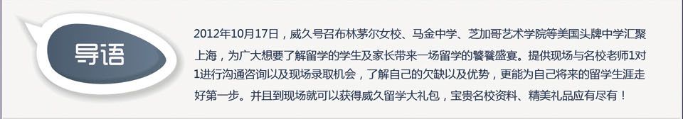 2012年10月17日，威久號召眾多美國頭牌中學匯聚上海，為廣大想要了解留學的學生及家長帶來一場留學的饕餮盛宴。提供現(xiàn)場與名校老師1對1進行溝通咨詢以及現(xiàn)場錄取機會，了解自己的欠缺以及優(yōu)勢，更能為自己將來的留學生涯走好第一步。并且到現(xiàn)場就可以獲得威久留學大禮包，寶貴名校資料、精美禮品應有盡有！