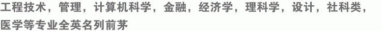 工程技術(shù)，管理，計算機科學(xué)，金融，經(jīng)濟學(xué)，理科學(xué)，設(shè)計，社科類，醫(yī)學(xué)等專業(yè)全英名列前茅