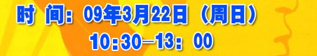 時(shí)間：09年3月22日（周日） 11：00-13：00